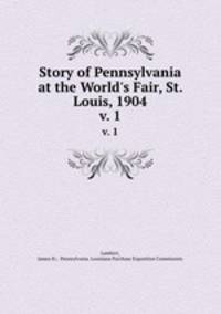 Story of Pennsylvania at the World`s Fair, St. Louis, 1904. v. 1