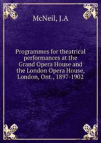 Programmes for theatrical performances at the Grand Opera House and the London Opera House, London, Ont., 1897-1902