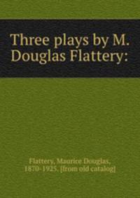 Three plays by M. Douglas Flattery: