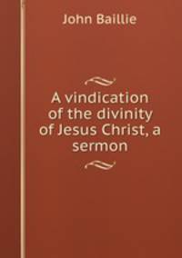 A vindication of the divinity of Jesus Christ, a sermon
