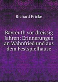 Bayreuth vor dreissig Jahren: Erinnerungen an Wahnfried und aus dem Festspielhause