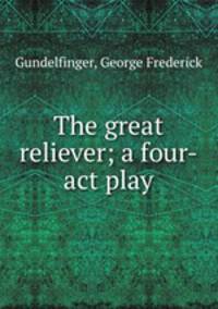 The great reliever; a four-act play