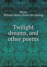 Twilight dreams, and other poems