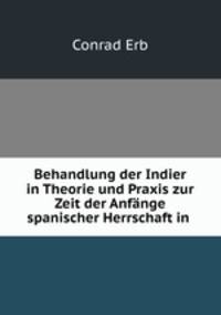 Behandlung der Indier in Theorie und Praxis zur Zeit der Anfange spanischer Herrschaft in .
