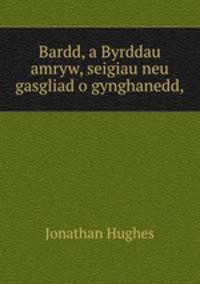 Bardd, a Byrddau amryw, seigiau neu gasgliad o gynghanedd,