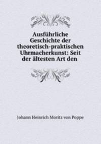 Ausfuhrliche Geschichte der theoretisch-praktischen Uhrmacherkunst: Seit der altesten Art den .