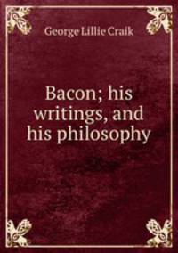 Bacon; his writings, and his philosophy