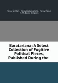 Baratariana: A Select Collection of Fugitive Political Pieces, Published During the .