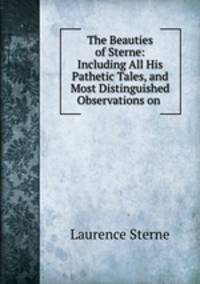The Beauties of Sterne: Including All His Pathetic Tales, and Most Distinguished Observations on .