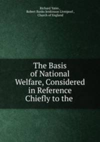 The Basis of National Welfare, Considered in Reference Chiefly to the .