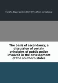 The basis of ascendancy; a discussion of certain principles of public police involved in the development of the southern states