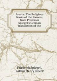Avesta: The Religious Books of the Parsees; from Professor Spiegel