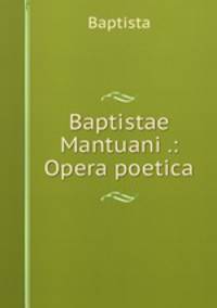 Baptistae Mantuani .: Opera poetica