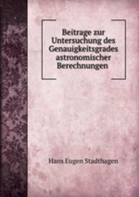 Beitrage zur Untersuchung des Genauigkeitsgrades astronomischer Berechnungen .