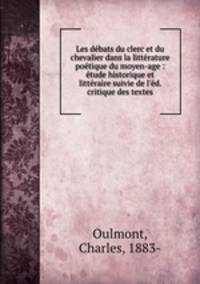 Les debats du clerc et du chevalier dans la litterature poetique du moyen-age : etude historique et litteraire suivie de l