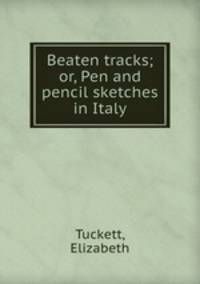 Beaten tracks; or, Pen and pencil sketches in Italy