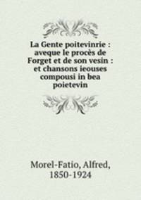 La Gente poitevinrie : aveque le proces de Forget et de son vesin : et chansons ieouses compousi in bea poietevin