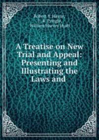 A Treatise on New Trial and Appeal: Presenting and Illustrating the Laws and .