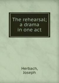 The rehearsal; a drama in one act