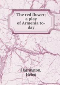 The red flower; a play of Armenia to-day