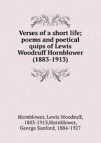 Verses of a short life; poems and poetical quips of Lewis Woodruff Hornblower (1883-1913)