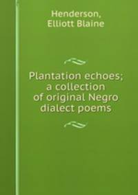 Plantation echoes; a collection of original Negro dialect poems