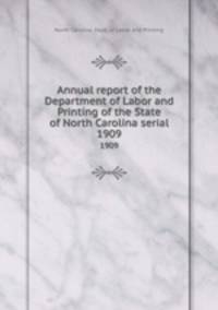 Annual report of the Department of Labor and Printing of the State of North Carolina serial. 1909