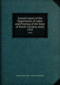 Annual report of the Department of Labor and Printing of the State of North Carolina serial. 1910