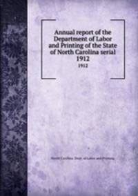 Annual report of the Department of Labor and Printing of the State of North Carolina serial. 1912