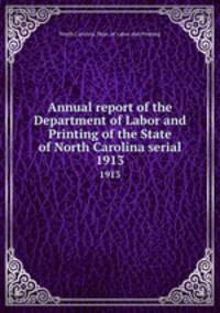 Annual report of the Department of Labor and Printing of the State of North Carolina serial. 1913