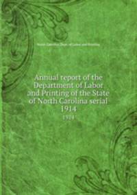 Annual report of the Department of Labor and Printing of the State of North Carolina serial. 1914