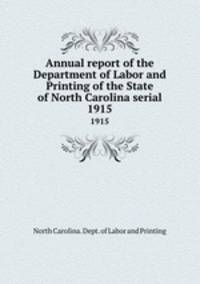 Annual report of the Department of Labor and Printing of the State of North Carolina serial. 1915