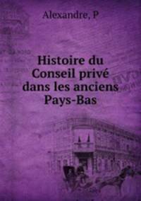 Histoire du Conseil prive dans les anciens Pays-Bas