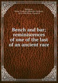 Bench and bar; reminiscences of one of the last of an ancient race