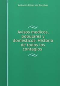 Avisos medicos, populares y domesticos: Historia de todos los contagios .