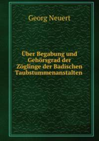 Uber Begabung und Gehorsgrad der Zoglinge der Badischen Taubstummenanstalten .