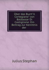 ber das Buch"il Cortegiano" von Baldassar Di Castiglione: Ein Beitrag zur Kenntnis der .