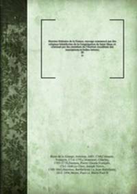 Histoire litteraire de la France; ouvrage commence par des religieux benedictins de la Congregation de Saint Maur, et continue par des membres du l