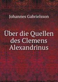 Uber die Quellen des Clemens Alexandrinus.