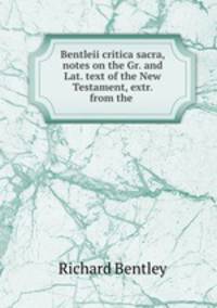 Bentleii critica sacra, notes on the Gr. and Lat. text of the New Testament, extr. from the .