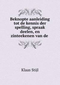 Beknopte aanleiding tot de kennis der spelling, spraak deelen, en zinteekenen van de .