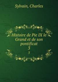Histoire de Pie IX le Grand et de son pontificat. 3