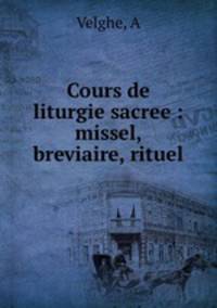 Cours de liturgie sacree : missel, breviaire, rituel