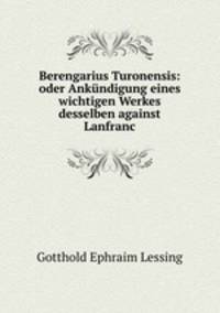 Berengarius Turonensis: oder Ankundigung eines wichtigen Werkes desselben against Lanfranc.