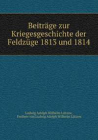 Beitrage zur Kriegesgeschichte der Feldzuge 1813 und 1814