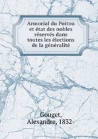 Armorial du Poitou et etat des nobles reserves dans toutes les elections de la generalite