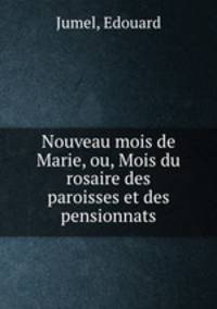Nouveau mois de Marie, ou, Mois du rosaire des paroisses et des pensionnats