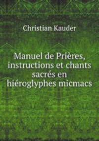 Manuel de Prieres, instructions et chants sacres en hieroglyphes micmacs