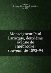 Monseigneur Paul Larocque, deuxieme eveque de Sherbrooke : souvenir de 1893-94.