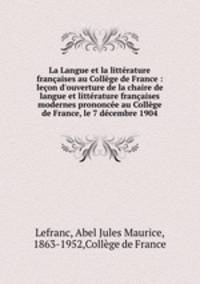 La Langue et la littrature franaises au Collge de France : leon d`ouverture de la chaire de langue et littrature franaises modernes prononce au Collge de France, le 7 dcembre 1904